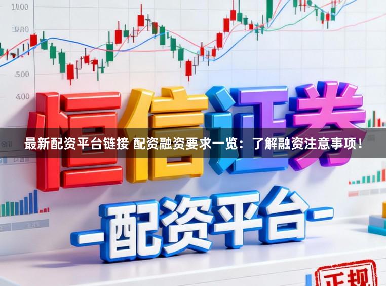最新配资平台链接 配资融资要求一览：了解融资注意事项！