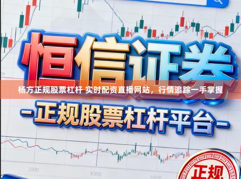 杨方正规股票杠杆 实时配资直播网站，行情追踪一手掌握