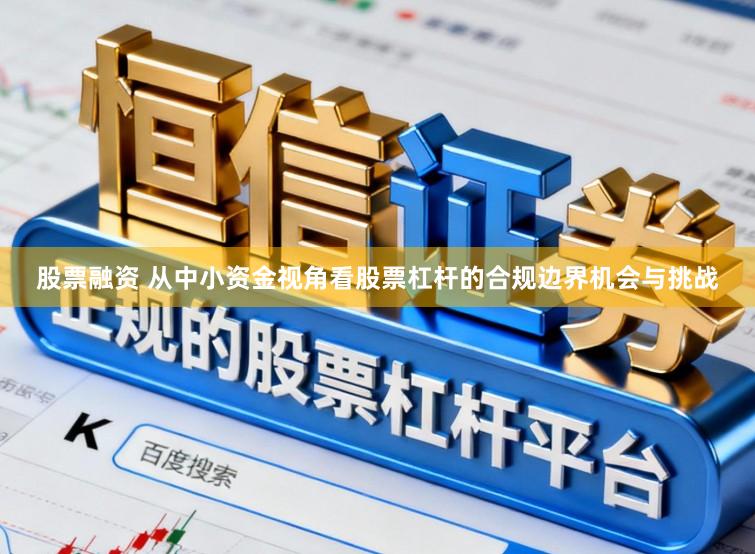 股票融资 从中小资金视角看股票杠杆的合规边界机会与挑战