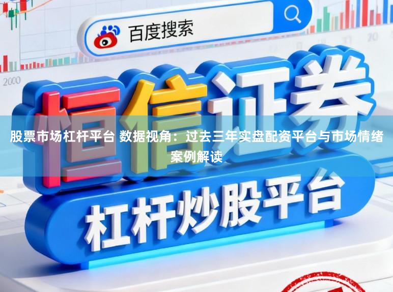 股票市场杠杆平台 数据视角:过去三年实盘配资平台与市场情绪案例解读