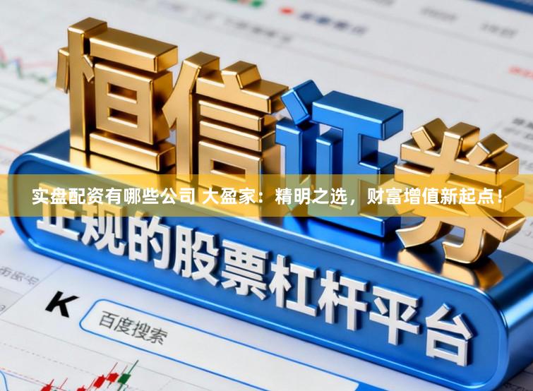 实盘配资有哪些公司 大盈家：精明之选，财富增值新起点！