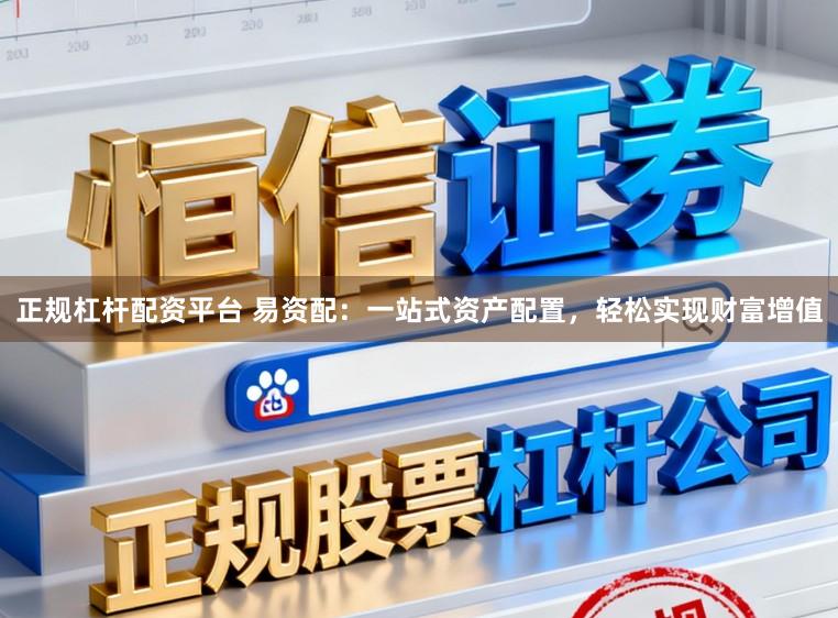 正规杠杆配资平台 易资配：一站式资产配置，轻松实现财富增值