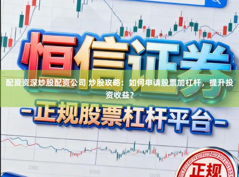 配资资深炒股配资公司 炒股攻略：如何申请股票加杠杆，提升投资收益？