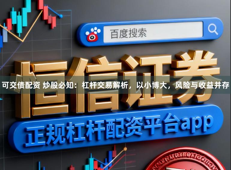 可交债配资 炒股必知：杠杆交易解析，以小博大，风险与收益并存