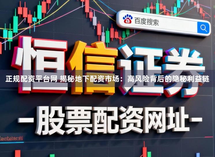 正规配资平台网 揭秘地下配资市场：高风险背后的隐秘利益链