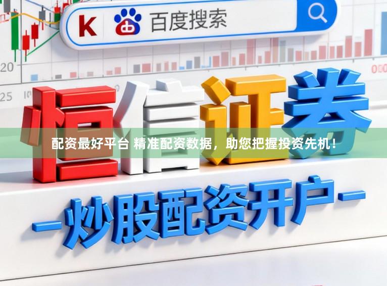 配资最好平台 精准配资数据，助您把握投资先机！
