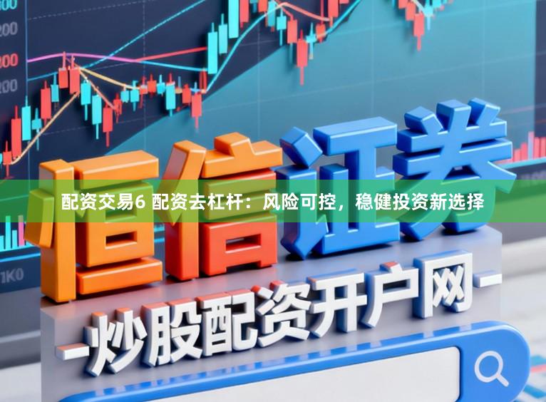 配资交易6 配资去杠杆：风险可控，稳健投资新选择