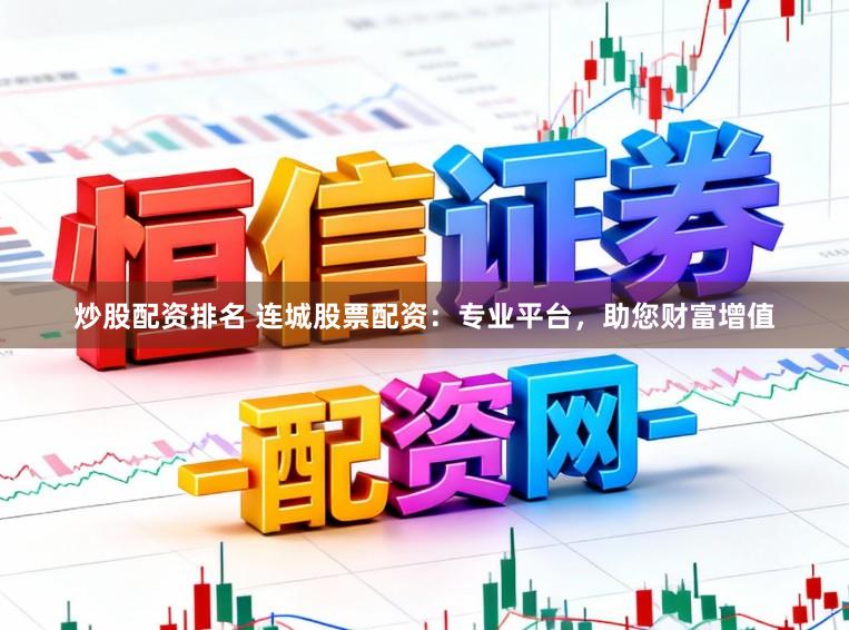 炒股配资排名 连城股票配资:专业平台,助您财富增值