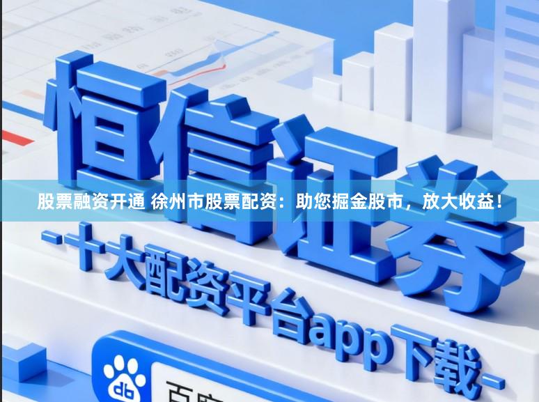 股票融资开通 徐州市股票配资：助您掘金股市，放大收益！