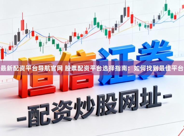 最新配资平台导航官网 股票配资平台选择指南：如何找到最佳平台