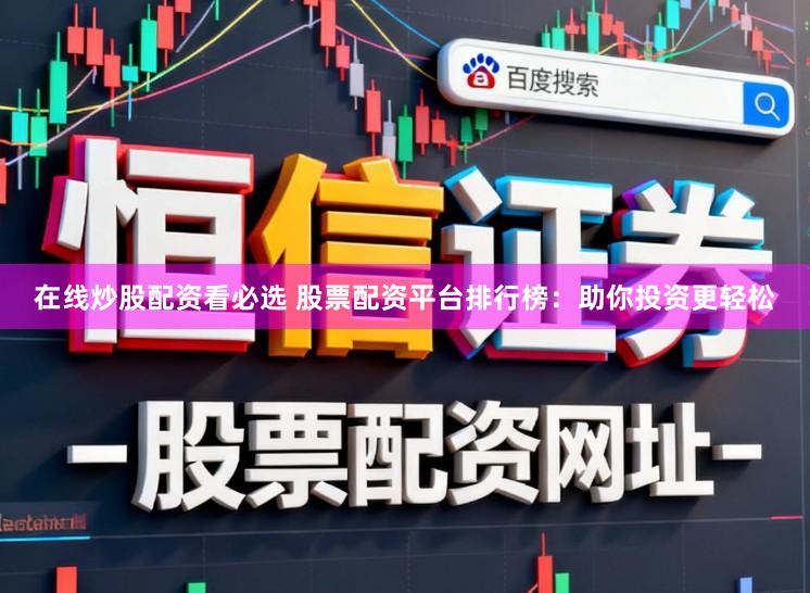 在线炒股配资看必选 股票配资平台排行榜：助你投资更轻松